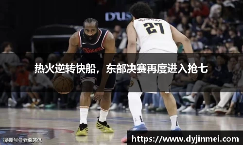 热火逆转快船，东部决赛再度进入抢七