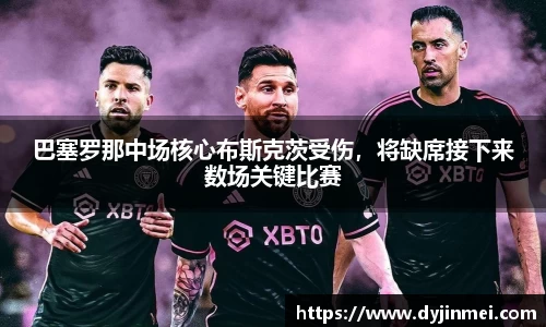 巴塞罗那中场核心布斯克茨受伤，将缺席接下来数场关键比赛