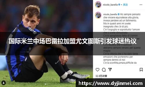 国际米兰中场巴雷拉加盟尤文图斯引发球迷热议