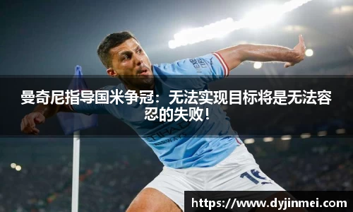 曼奇尼指导国米争冠：无法实现目标将是无法容忍的失败！