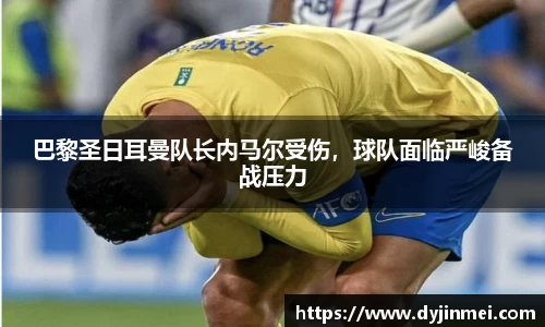 巴黎圣日耳曼队长内马尔受伤，球队面临严峻备战压力
