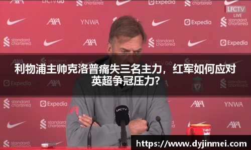 利物浦主帅克洛普痛失三名主力，红军如何应对英超争冠压力？