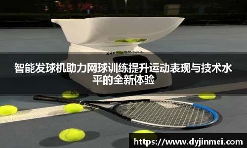 智能发球机助力网球训练提升运动表现与技术水平的全新体验