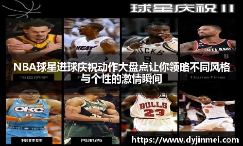 NBA球星进球庆祝动作大盘点让你领略不同风格与个性的激情瞬间
