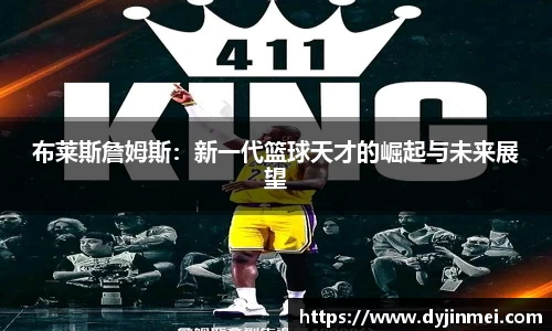 布莱斯詹姆斯：新一代篮球天才的崛起与未来展望