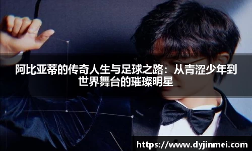 阿比亚蒂的传奇人生与足球之路：从青涩少年到世界舞台的璀璨明星