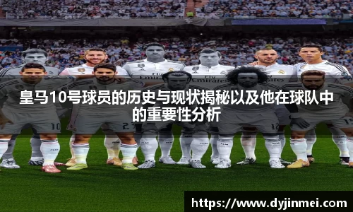 皇马10号球员的历史与现状揭秘以及他在球队中的重要性分析