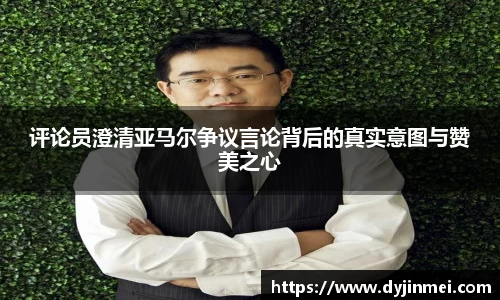 评论员澄清亚马尔争议言论背后的真实意图与赞美之心