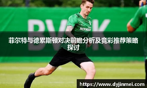 菲尔特与德累斯顿对决前瞻分析及竞彩推荐策略探讨