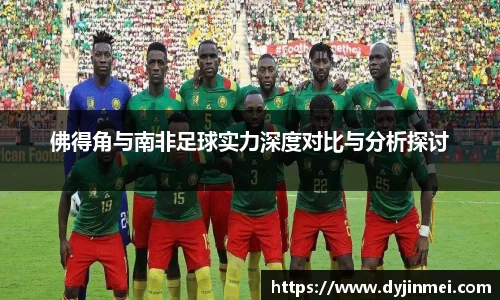 佛得角与南非足球实力深度对比与分析探讨